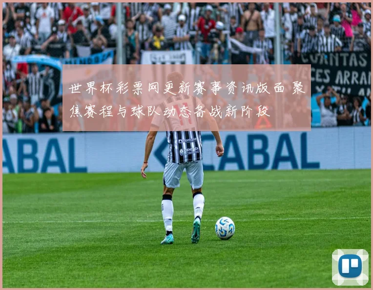 世界杯彩票网更新赛事资讯版面 聚焦赛程与球队动态备战新阶段