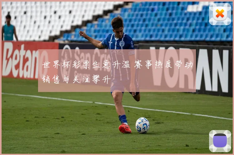 世界杯彩票生意升温 赛事热度带动销售与关注攀升