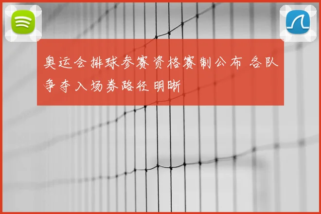 奥运会排球参赛资格赛制公布 各队争夺入场券路径明晰