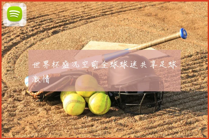 世界杯盛况空前全球球迷共享足球激情
