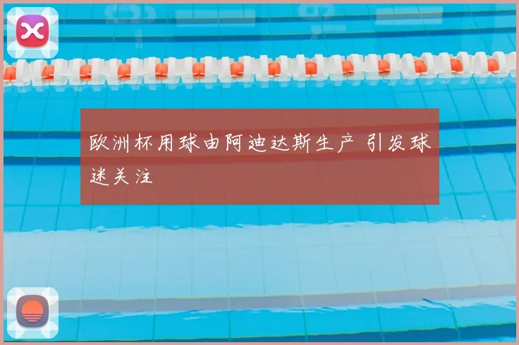 欧洲杯用球由阿迪达斯生产 引发球迷关注